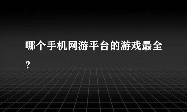 哪个手机网游平台的游戏最全？