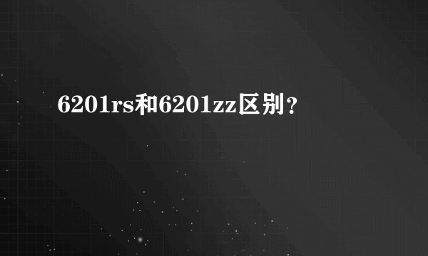 6201rs和6201zz区别?
