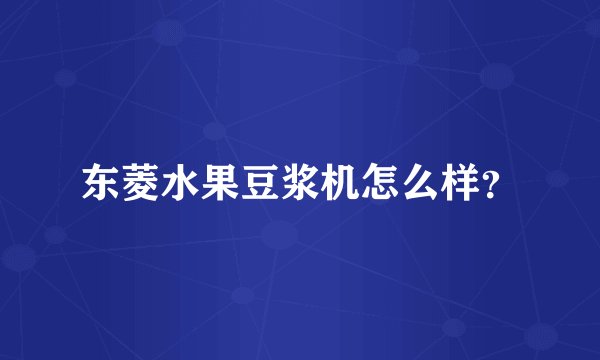 东菱水果豆浆机怎么样？