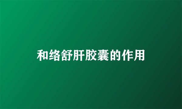 和络舒肝胶囊的作用
