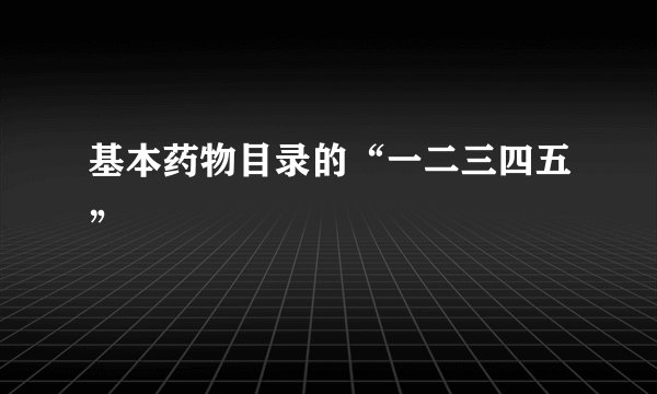 基本药物目录的“一二三四五”