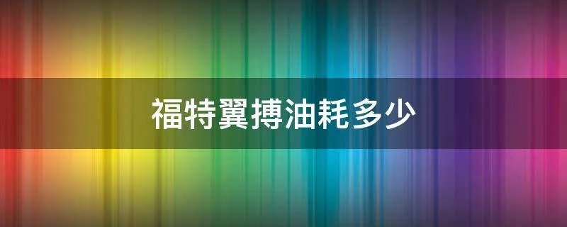 福特翼搏油耗多少