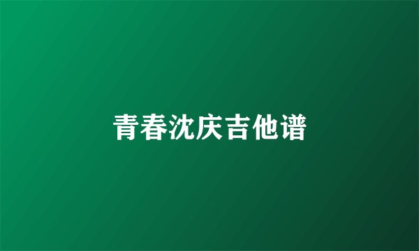 青春沈庆吉他谱