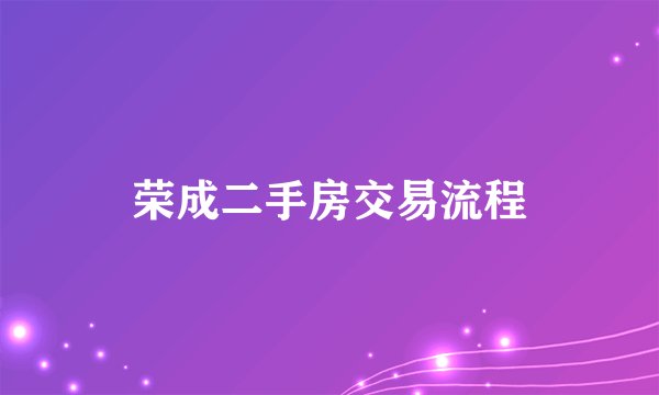 荣成二手房交易流程
