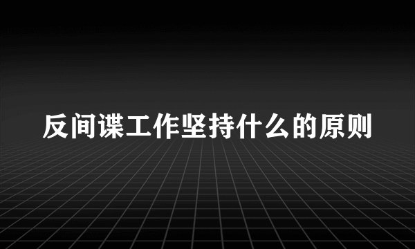反间谍工作坚持什么的原则