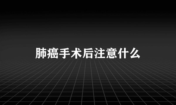肺癌手术后注意什么