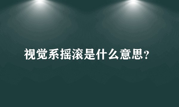 视觉系摇滚是什么意思?