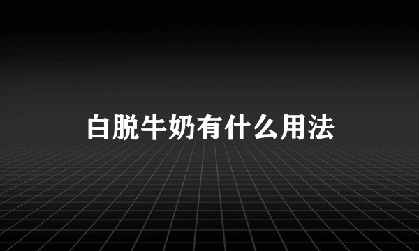 白脱牛奶有什么用法