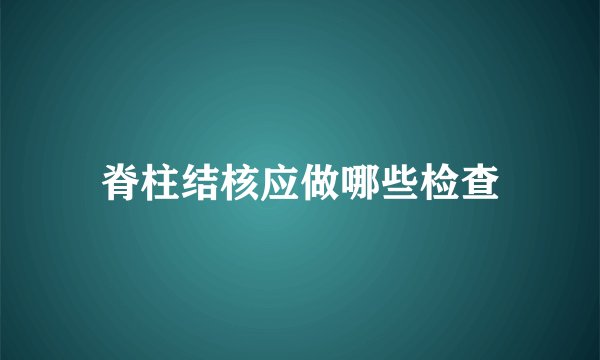 脊柱结核应做哪些检查