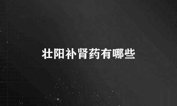壮阳补肾药有哪些