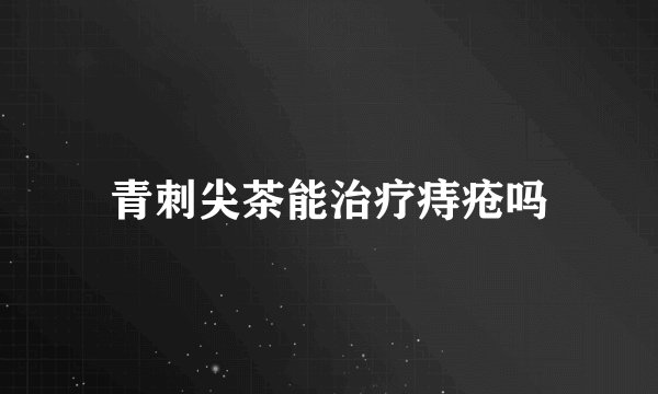 青刺尖茶能治疗痔疮吗