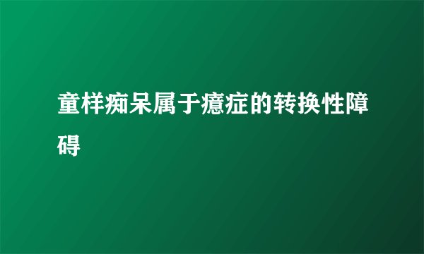 童样痴呆属于癔症的转换性障碍