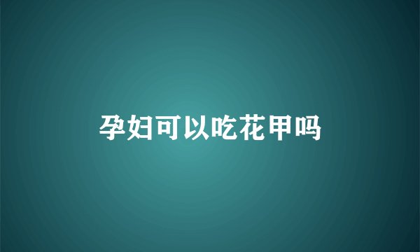孕妇可以吃花甲吗