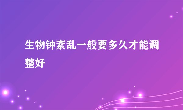 生物钟紊乱一般要多久才能调整好