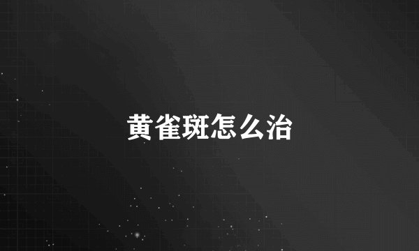 黄雀斑怎么治
