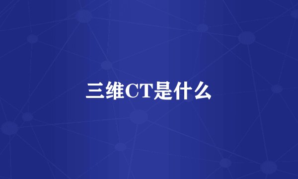 三维CT是什么