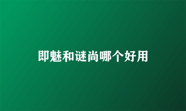 即魅和谜尚哪个好用