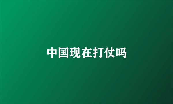 中国现在打仗吗