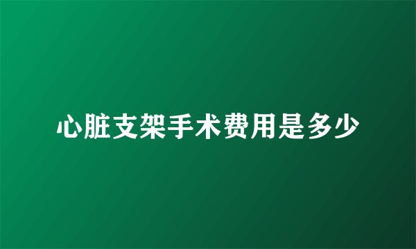 心脏支架手术费用是多少