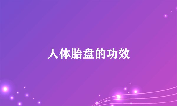 人体胎盘的功效