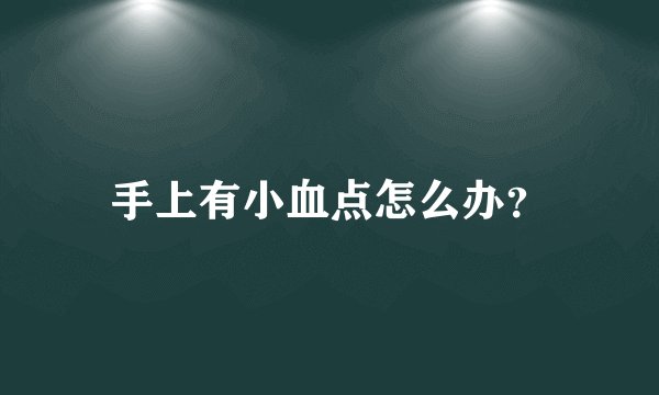 手上有小血点怎么办？