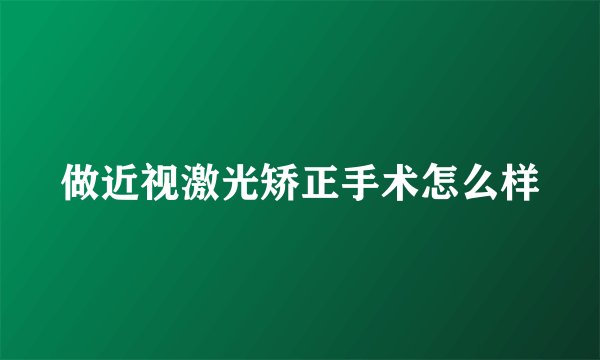 做近视激光矫正手术怎么样