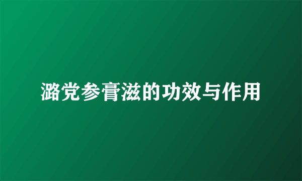 潞党参膏滋的功效与作用