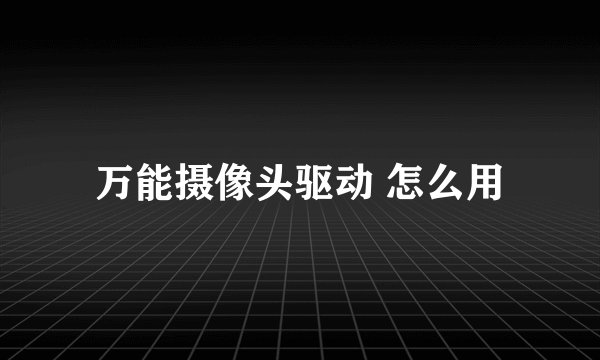 万能摄像头驱动 怎么用
