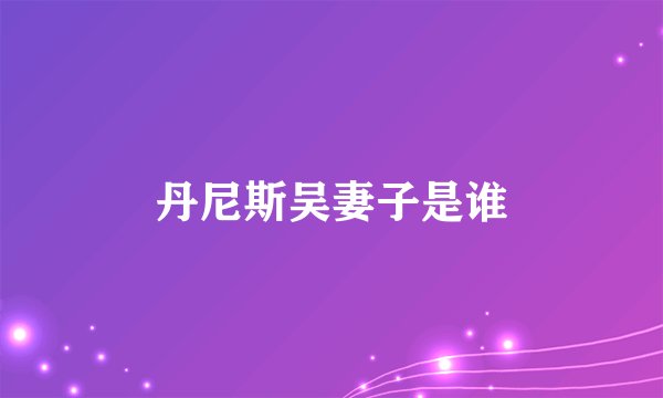 丹尼斯吴妻子是谁