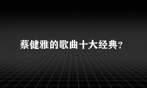 蔡健雅的歌曲十大经典？