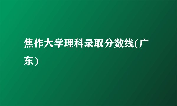 焦作大学理科录取分数线(广东)