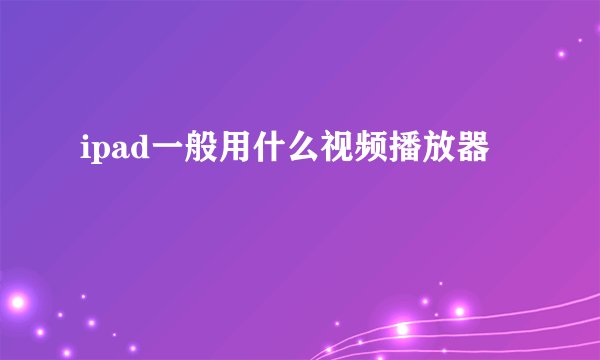 ipad一般用什么视频播放器