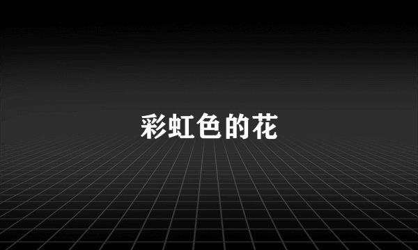 彩虹色的花