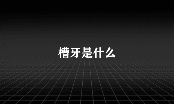 槽牙是什么