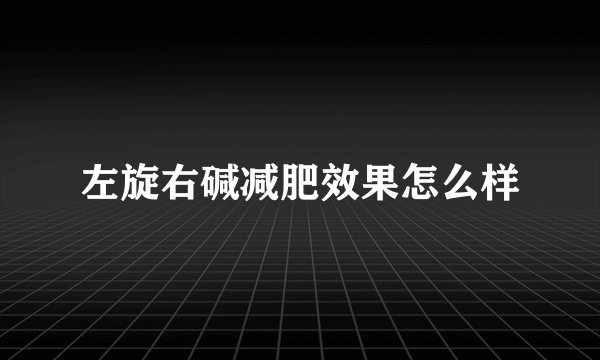 左旋右碱减肥效果怎么样