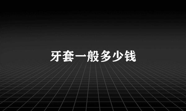 牙套一般多少钱