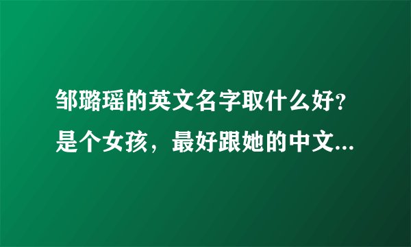 邹璐瑶的英文名字取什么好？是个女孩，最好跟她的中文名字读音差不多