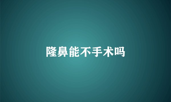 隆鼻能不手术吗