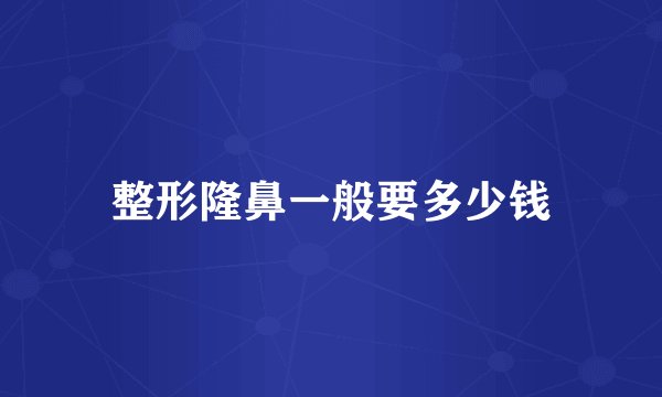 整形隆鼻一般要多少钱