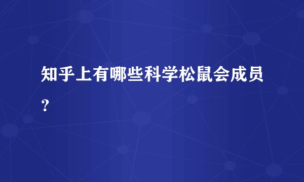 知乎上有哪些科学松鼠会成员？