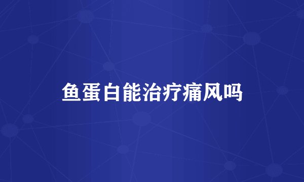 鱼蛋白能治疗痛风吗