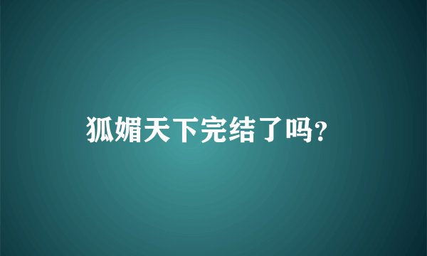 狐媚天下完结了吗？