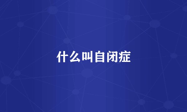 什么叫自闭症