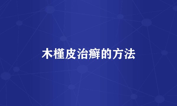 木槿皮治癣的方法