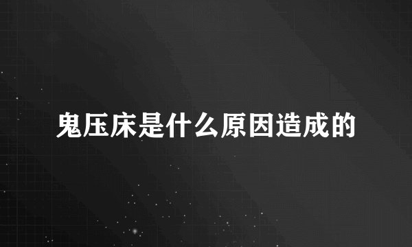 鬼压床是什么原因造成的