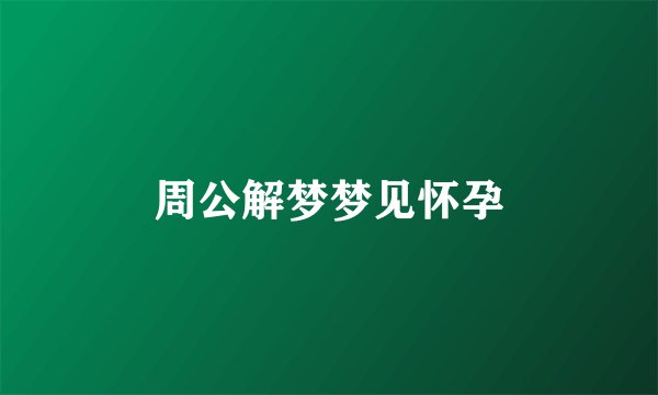 周公解梦梦见怀孕