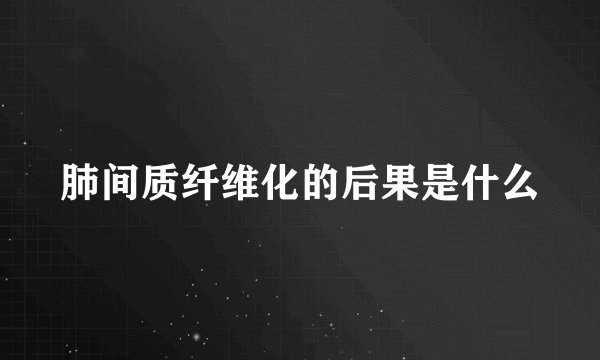 肺间质纤维化的后果是什么
