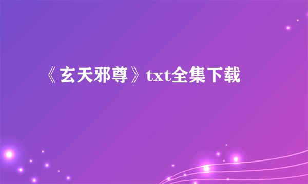 《玄天邪尊》txt全集下载
