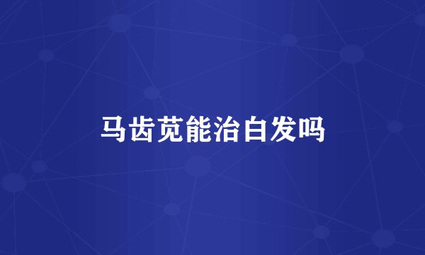 马齿苋能治白发吗