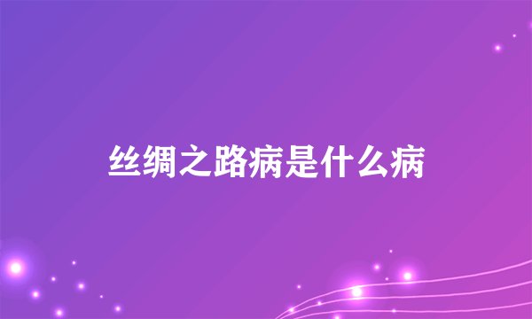 丝绸之路病是什么病